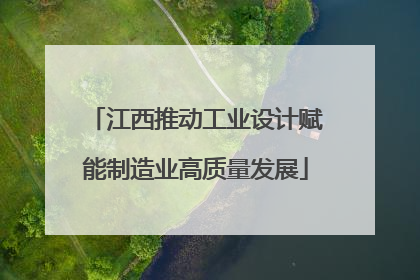 江西推动工业设计赋能制造业高质量发展