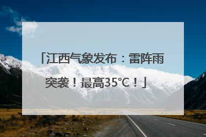 江西气象发布：雷阵雨突袭！最高35℃！