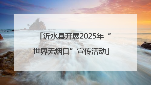 沂水县开展2025年“世界无烟日”宣传活动