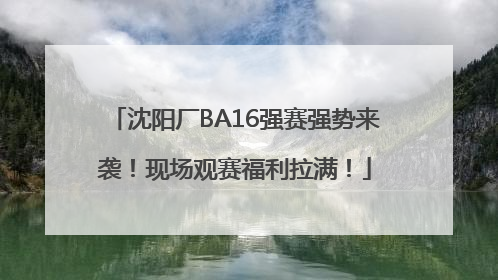 沈阳厂BA16强赛强势来袭！现场观赛福利拉满！