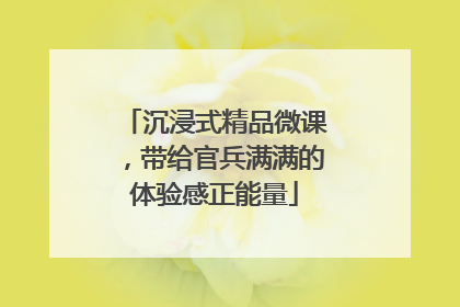 沉浸式精品微课，带给官兵满满的体验感正能量