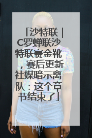 沙特联｜C罗蝉联沙特联赛金靴，赛后更新社媒暗示离队：这个章节结束了