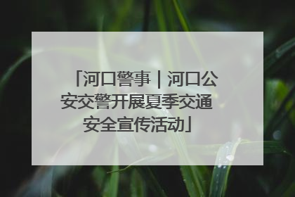 河口警事｜河口公安交警开展夏季交通安全宣传活动