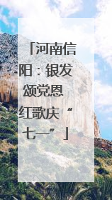 河南信阳：银发颂党恩 红歌庆“七一”