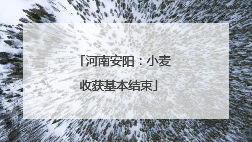 河南安阳：小麦收获基本结束