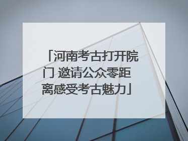 河南考古打开院门 邀请公众零距离感受考古魅力