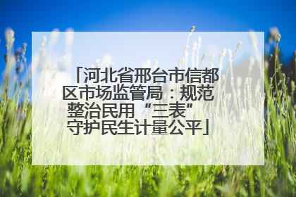 河北省邢台市信都区市场监管局：规范整治民用“三表” 守护民生计量公平