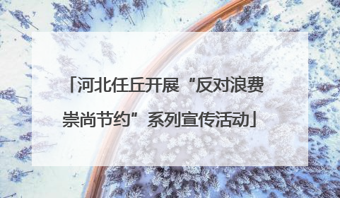 河北任丘开展“反对浪费 崇尚节约”系列宣传活动