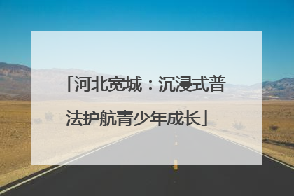 河北宽城：沉浸式普法护航青少年成长