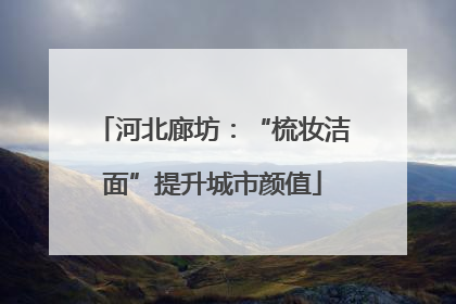 河北廊坊：“梳妆洁面”提升城市颜值