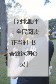 河北顺平：全民阅读正当时 书香致远润心灵