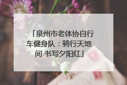 泉州市老体协自行车健身队：骑行天地间 书写夕阳红