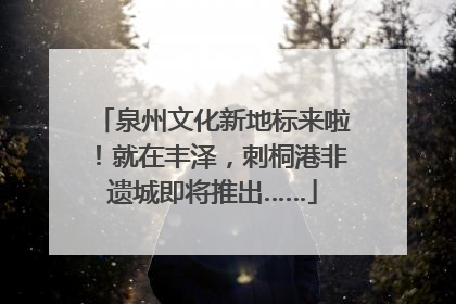 泉州文化新地标来啦！就在丰泽，刺桐港非遗城即将推出……