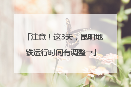 注意！这3天，昆明地铁运行时间有调整→
