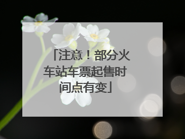 注意！部分火车站车票起售时间点有变