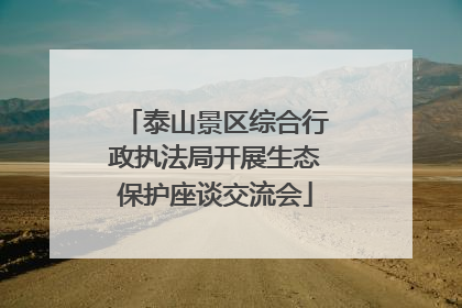 泰山景区综合行政执法局开展生态保护座谈交流会