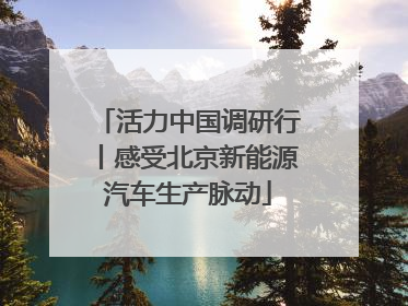 活力中国调研行丨感受北京新能源汽车生产脉动
