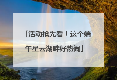 活动抢先看！这个端午星云湖畔好热闹