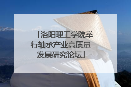 洛阳理工学院举行轴承产业高质量发展研究论坛