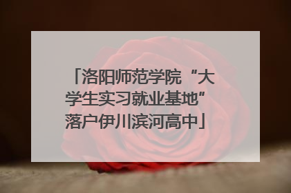 洛阳师范学院“大学生实习就业基地”落户伊川滨河高中