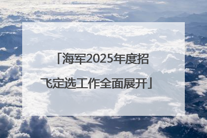 海军2025年度招飞定选工作全面展开