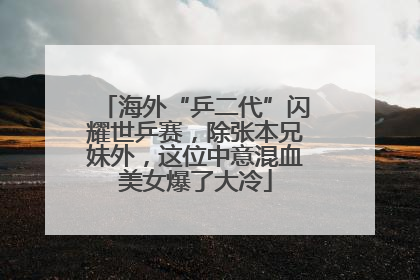 海外“乒二代”闪耀世乒赛，除张本兄妹外，这位中意混血美女爆了大冷