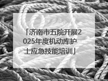 济南市五院开展2025年度机动库护士应急技能培训