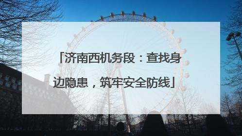 济南西机务段：查找身边隐患，筑牢安全防线