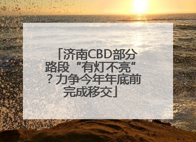 济南CBD部分路段“有灯不亮”？力争今年年底前完成移交