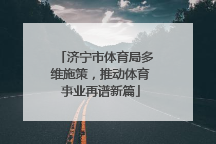 济宁市体育局多维施策，推动体育事业再谱新篇