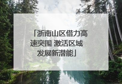 浙南山区借力高速突围 激活区域发展新潜能