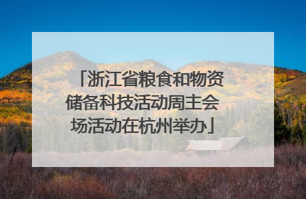 浙江省粮食和物资储备科技活动周主会场活动在杭州举办