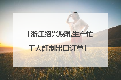 浙江绍兴腐乳生产忙 工人赶制出口订单