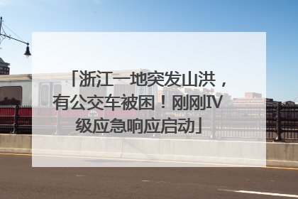 浙江一地突发山洪，有公交车被困！刚刚Ⅳ级应急响应启动