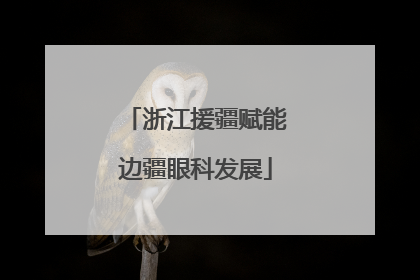 浙江援疆赋能边疆眼科发展