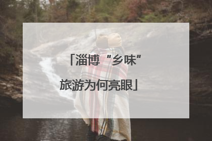 淄博“乡味”旅游为何亮眼