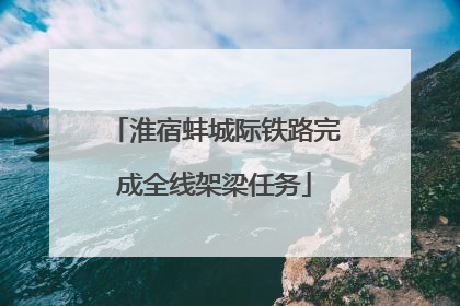 淮宿蚌城际铁路完成全线架梁任务