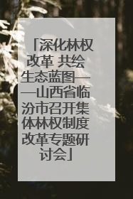 深化林权改革 共绘生态蓝图——山西省临汾市召开集体林权制度改革专题研讨会