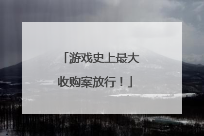 游戏史上最大收购案放行！