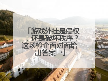 游戏外挂是侵权，还是破坏秩序？这场检企面对面给出答案→