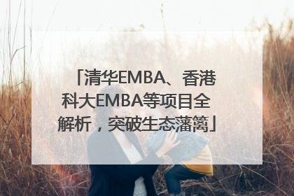 清华EMBA、香港科大EMBA等项目全解析，突破生态藩篱