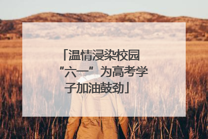 温情浸染校园 “六一”为高考学子加油鼓劲