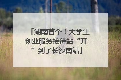 湖南首个！大学生创业服务接待站“开”到了长沙南站