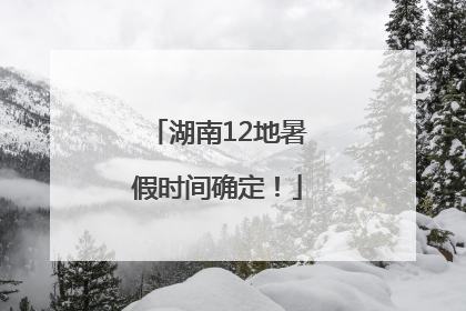 湖南12地暑假时间确定！
