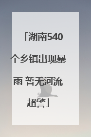 湖南540个乡镇出现暴雨 暂无河流超警