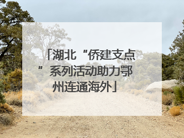 湖北“侨建支点”系列活动助力鄂州连通海外