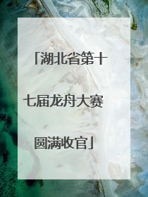 湖北省第十七届龙舟大赛圆满收官
