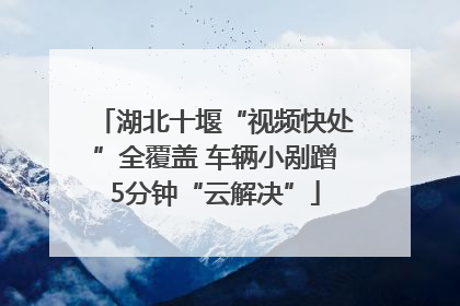 湖北十堰“视频快处”全覆盖 车辆小剐蹭5分钟“云解决”