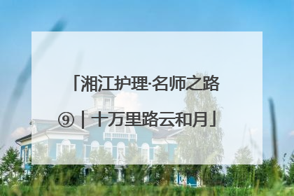 湘江护理·名师之路⑨｜十万里路云和月