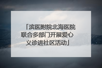 滨医附院北海医院联合多部门开展爱心义诊进社区活动
